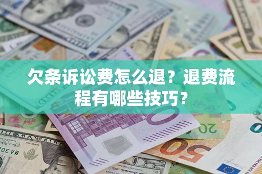武汉欠条诉讼费怎么退？退费流程有哪些技巧？