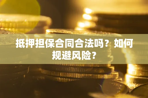 武汉抵押担保合同合法吗？如何规避风险？