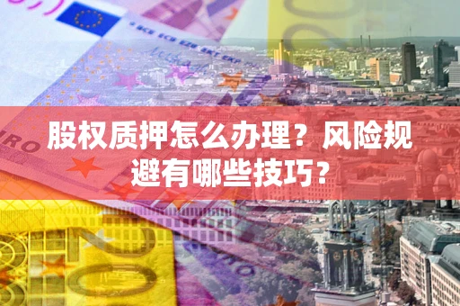 武汉股权质押怎么办理？风险规避有哪些技巧？