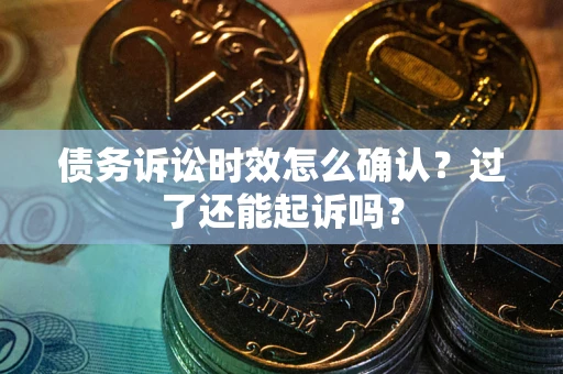 武汉债务诉讼时效怎么确认？过了还能起诉吗？