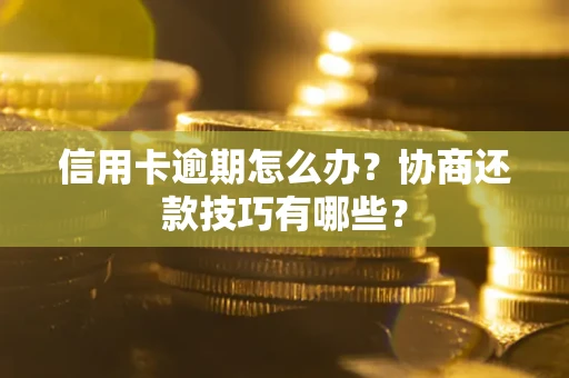 武汉信用卡逾期怎么办？协商还款技巧有哪些？