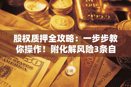 武汉股权质押全攻略：一步步教你操作！附化解风险3条自救法则