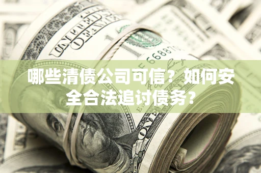 武汉哪些清债公司可信？如何安全合法追讨债务？