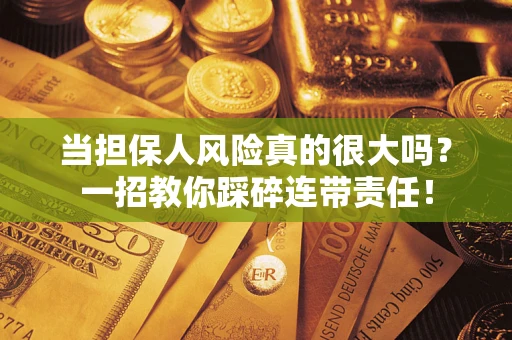 武汉当担保人风险真的很大吗？一招教你踩碎连带责任！