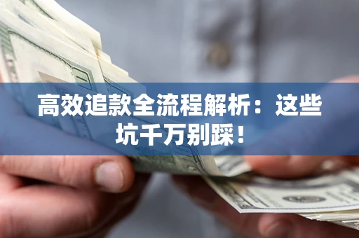 武汉高效追款全流程解析：这些坑千万别踩！