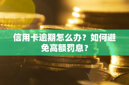 武汉信用卡逾期怎么办？如何避免高额罚息？