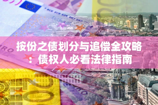 武汉按份之债划分与追偿全攻略：债权人必看法律指南