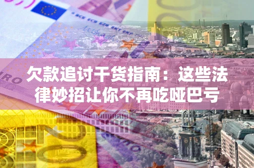 武汉欠款追讨干货指南：这些法律妙招让你不再吃哑巴亏