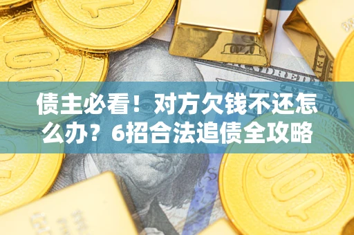 武汉债主必看！对方欠钱不还怎么办？6招合法追债全攻略