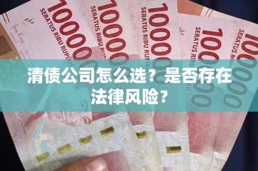 武汉清债公司怎么选？是否存在法律风险？