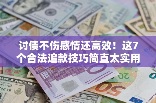 武汉讨债不伤感情还高效！这7个合法追款技巧简直太实用