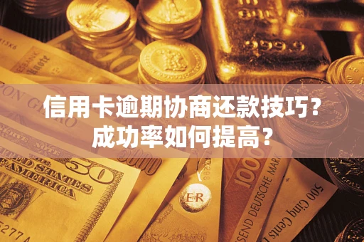 武汉信用卡逾期协商还款技巧？成功率如何提高？