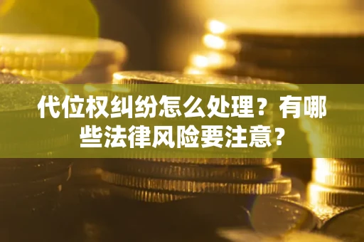 武汉代位权纠纷怎么处理？有哪些法律风险要注意？