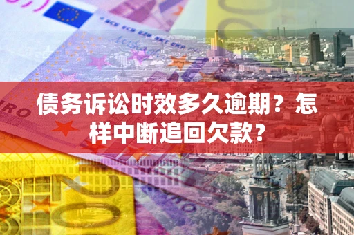武汉债务诉讼时效多久逾期？怎样中断追回欠款？