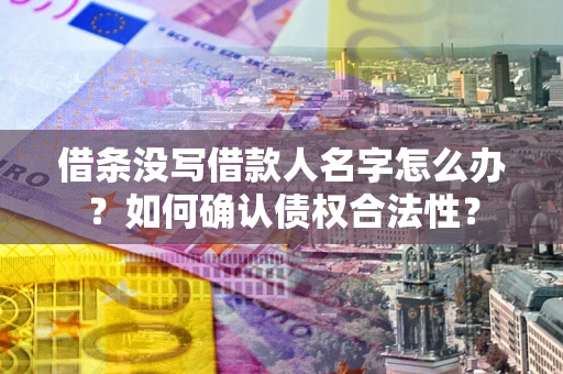 武汉借条没写借款人名字怎么办？如何确认债权合法性？