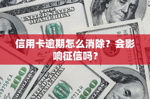 武汉信用卡逾期怎么消除？会影响征信吗？