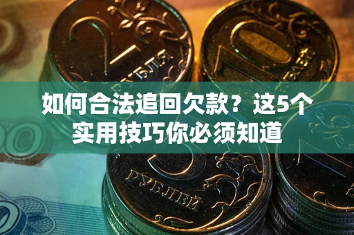 武汉如何合法追回欠款？这5个实用技巧你必须知道