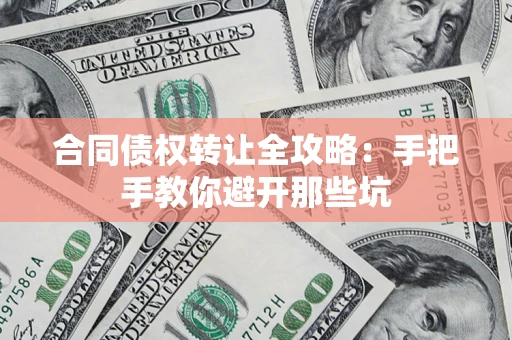 武汉合同债权转让全攻略：手把手教你避开那些坑