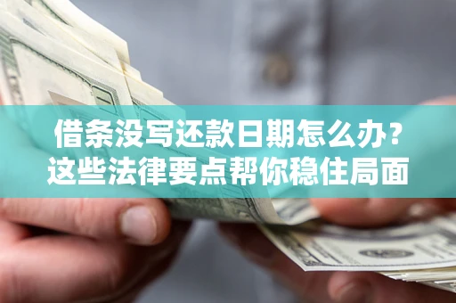武汉借条没写还款日期怎么办？这些法律要点帮你稳住局面