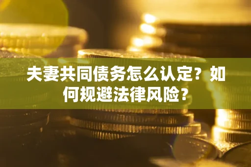 武汉夫妻共同债务怎么认定？如何规避法律风险？