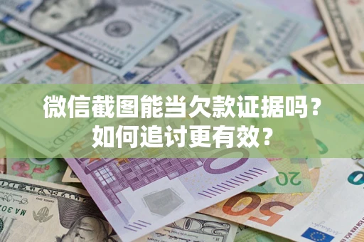 武汉微信截图能当欠款证据吗？如何追讨更有效？