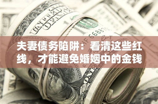 武汉夫妻债务陷阱：看清这些红线，才能避免婚姻中的金钱危机
