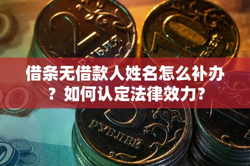 武汉借条无借款人姓名怎么补办？如何认定法律效力？