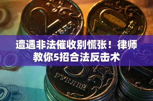 武汉遭遇非法催收别慌张！律师教你5招合法反击术