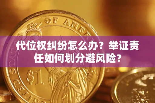 武汉代位权纠纷怎么办？举证责任如何划分避风险？