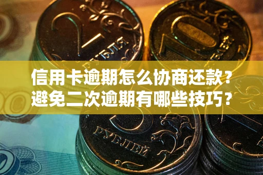 武汉信用卡逾期怎么协商还款？避免二次逾期有哪些技巧？
