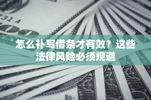 武汉怎么补写借条才有效？这些法律风险必须规避