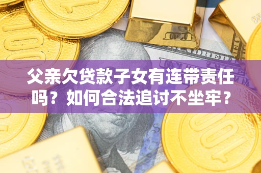 武汉父亲欠贷款子女有连带责任吗？如何合法追讨不坐牢？