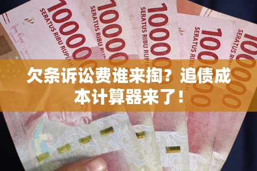武汉欠条诉讼费谁来掏？追债成本计算器来了！