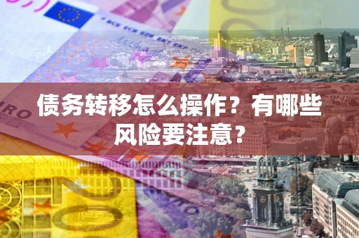 武汉债务转移怎么操作？有哪些风险要注意？