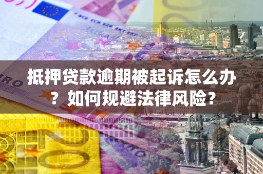武汉抵押贷款逾期被起诉怎么办？如何规避法律风险？