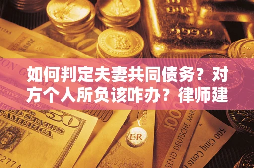 武汉如何判定夫妻共同债务？对方个人所负该咋办？律师建议