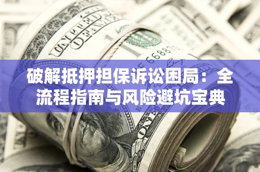 武汉破解抵押担保诉讼困局:全流程指南与风险避坑宝典 武汉破解抵押担保诉讼困局:全流程指南与风险避坑宝典