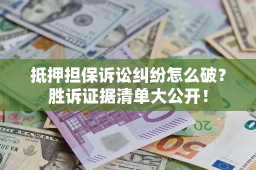 武汉抵押担保诉讼纠纷怎么破？胜诉证据清单大公开！