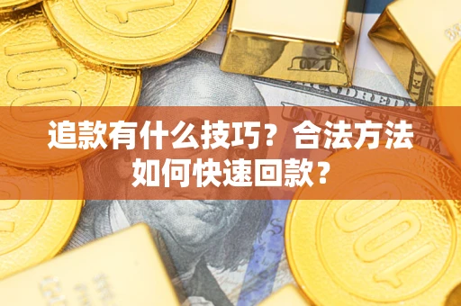 武汉追款有什么技巧？合法方法如何快速回款？