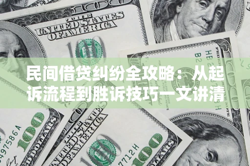 武汉民间借贷纠纷全攻略：从起诉流程到胜诉技巧一文讲清