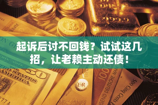 武汉起诉后讨不回钱？试试这几招，让老赖主动还债！