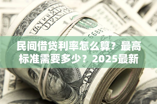 武汉民间借贷利率怎么算？最高标准需要多少？2025最新避坑指南