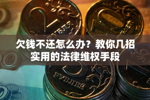武汉欠钱不还怎么办？教你几招实用的法律维权手段