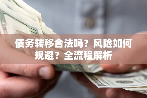武汉债务转移合法吗？风险如何规避？全流程解析