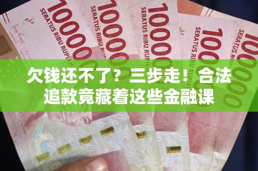 武汉欠钱还不了？三步走！合法追款竟藏着这些金融课