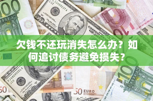 武汉欠钱不还玩消失怎么办？如何追讨债务避免损失？