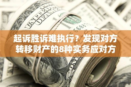 武汉起诉胜诉难执行？发现对方转移财产的8种实务应对方案