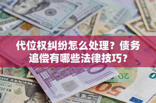 武汉代位权纠纷怎么处理？债务追偿有哪些法律技巧？