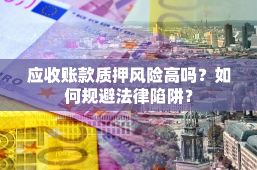 武汉应收账款质押风险高吗？如何规避法律陷阱？