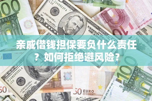 武汉亲戚借钱担保要负什么责任？如何拒绝避风险？